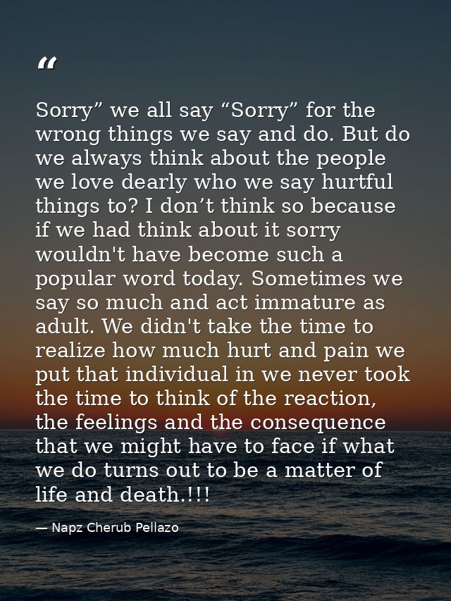 Sorry” we all say “Sorry” for the wrong things we say and do. But do we always think about the people we love dearly who — Napz Cherub Pellazo