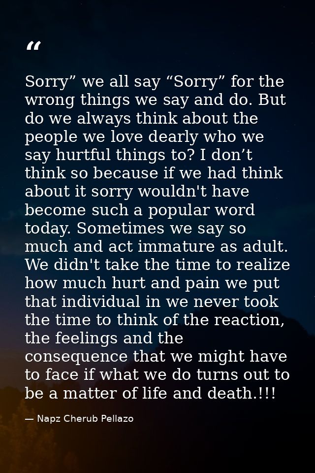 Sorry” we all say “Sorry” for the wrong things we say and do. But do we always think about the people we love dearly who — Napz Cherub Pellazo