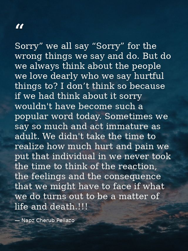 Sorry” we all say “Sorry” for the wrong things we say and do. But do we always think about the people we love dearly who — Napz Cherub Pellazo