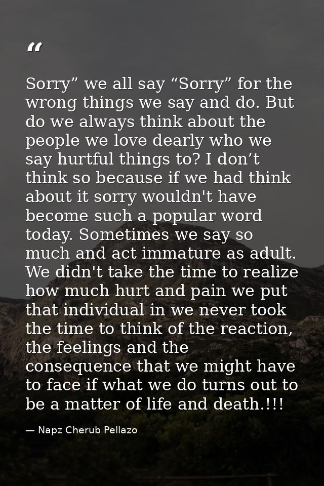 Sorry” we all say “Sorry” for the wrong things we say and do. But do we always think about the people we love dearly who — Napz Cherub Pellazo