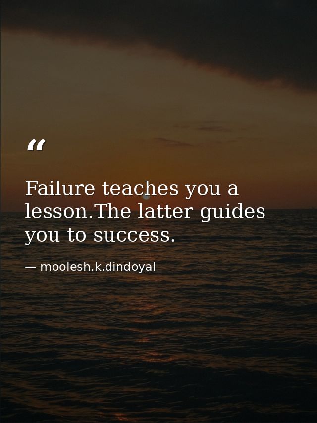 Failure teaches you a lesson.The latter guides you to success. — moolesh.k.dindoyal
