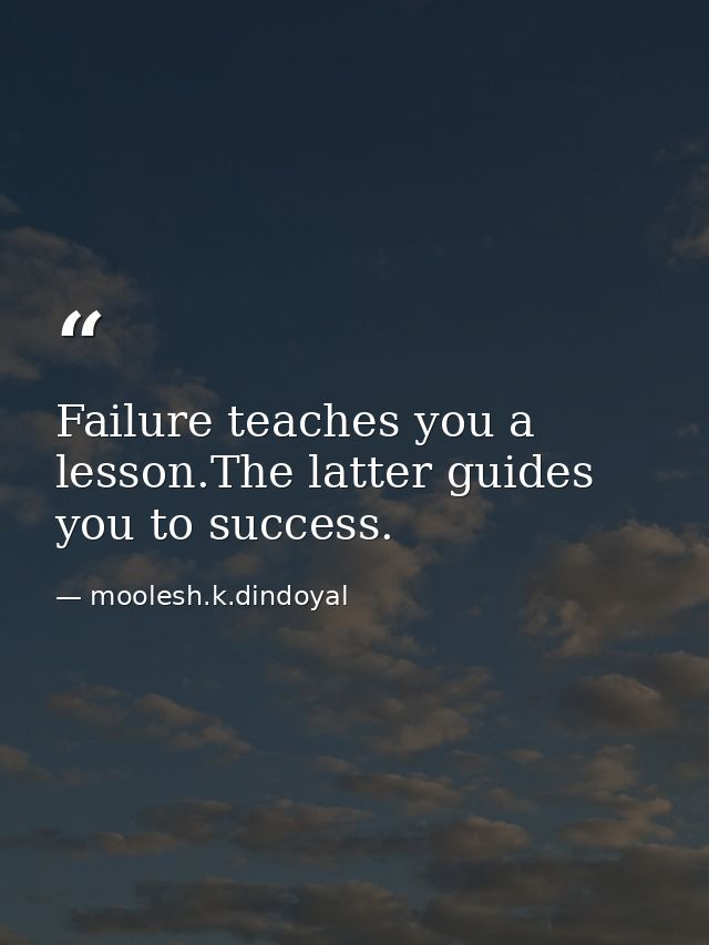 Failure teaches you a lesson.The latter guides you to success. — moolesh.k.dindoyal
