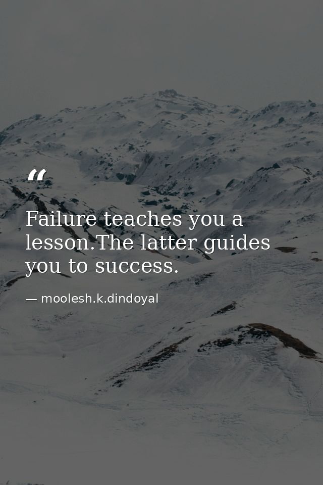 Failure teaches you a lesson.The latter guides you to success. — moolesh.k.dindoyal