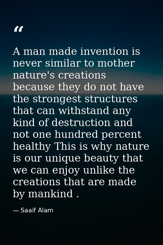A man made invention is never similar to mother nature's creations because they do not have the strongest structures tha — Saaif Alam