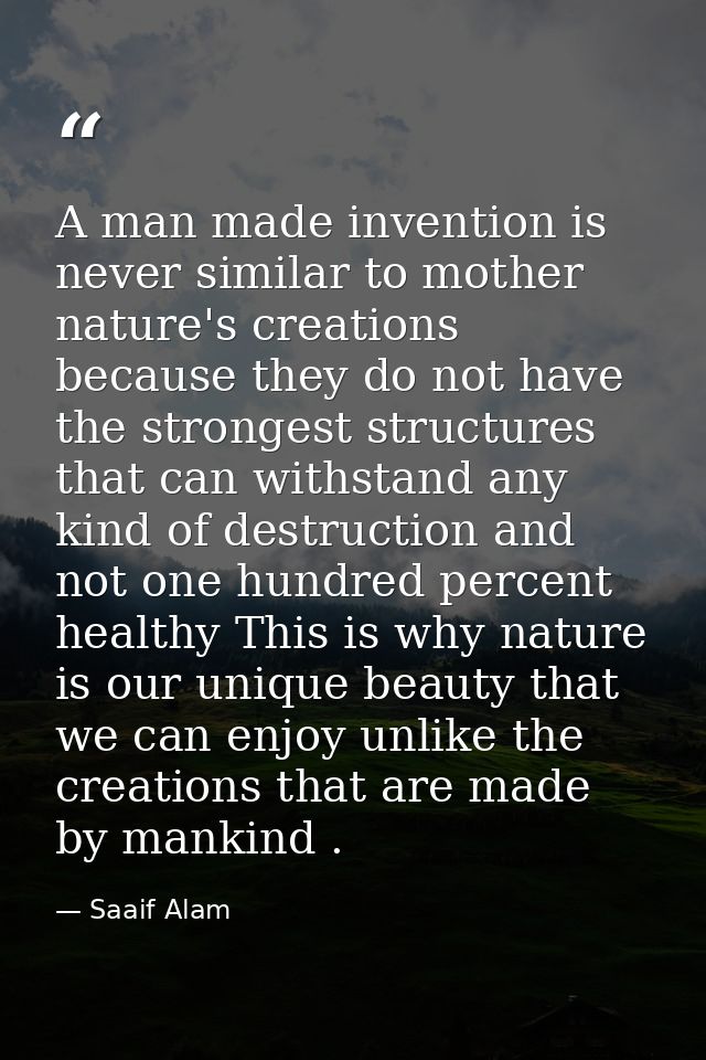 A man made invention is never similar to mother nature's creations because they do not have the strongest structures tha — Saaif Alam