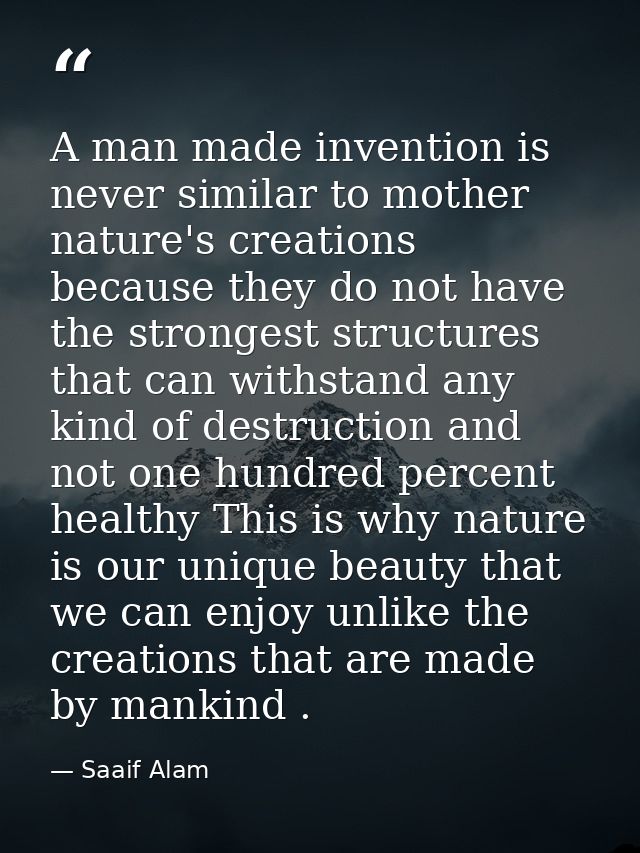 A man made invention is never similar to mother nature's creations because they do not have the strongest structures tha — Saaif Alam