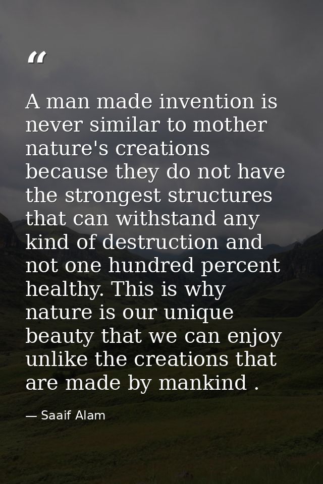 A man made invention is never similar to mother nature's creations because they do not have the strongest structures tha — Saaif Alam