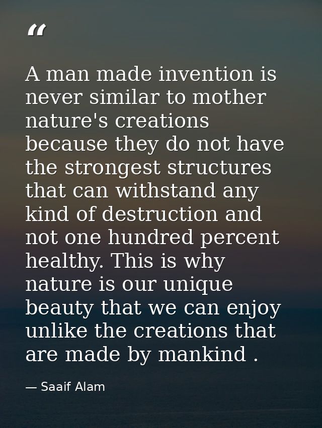 A man made invention is never similar to mother nature's creations because they do not have the strongest structures tha — Saaif Alam