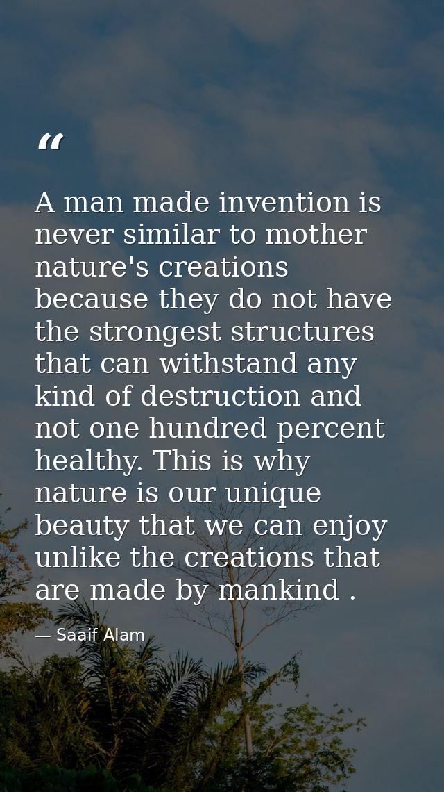 A man made invention is never similar to mother nature's creations because they do not have the strongest structures tha — Saaif Alam