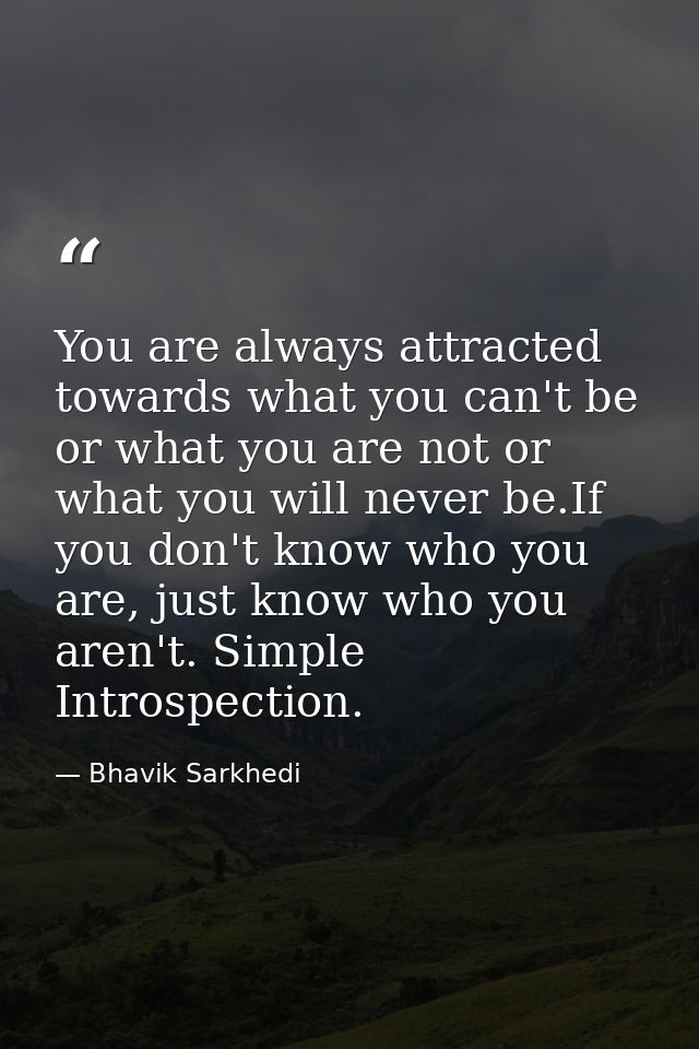 You are always attracted towards what you can't be or what you are not or what you will never be.If you don't know who y — Bhavik Sarkhedi
