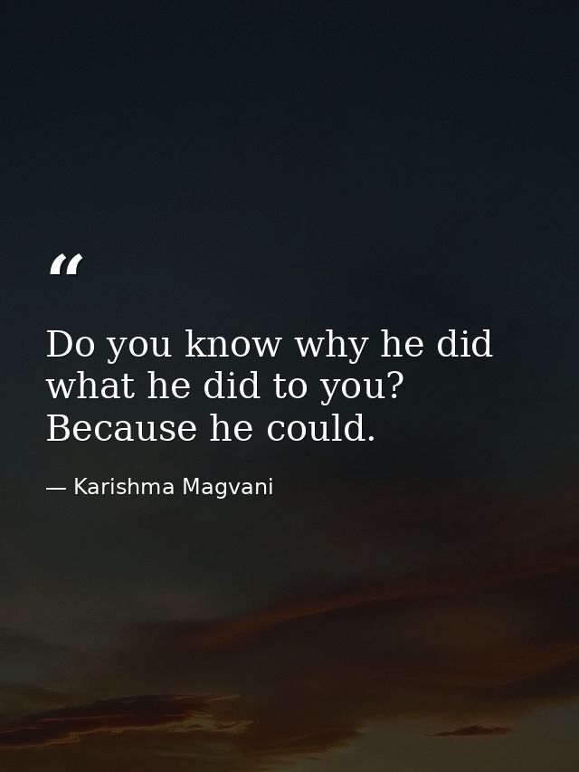 Do you know why he did what he did to you? Because he could. — Karishma Magvani