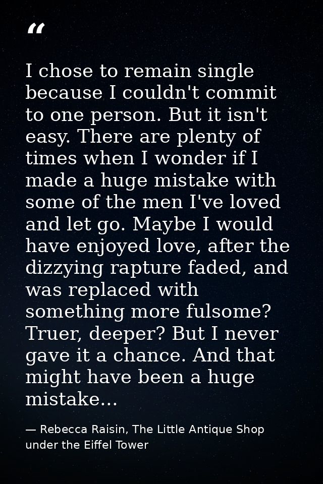 I chose to remain single because I couldn't commit to one person. But it isn't easy. There are plenty of times when I wo — Rebecca Raisin, The Little Antique Shop under the Eiffel Tower