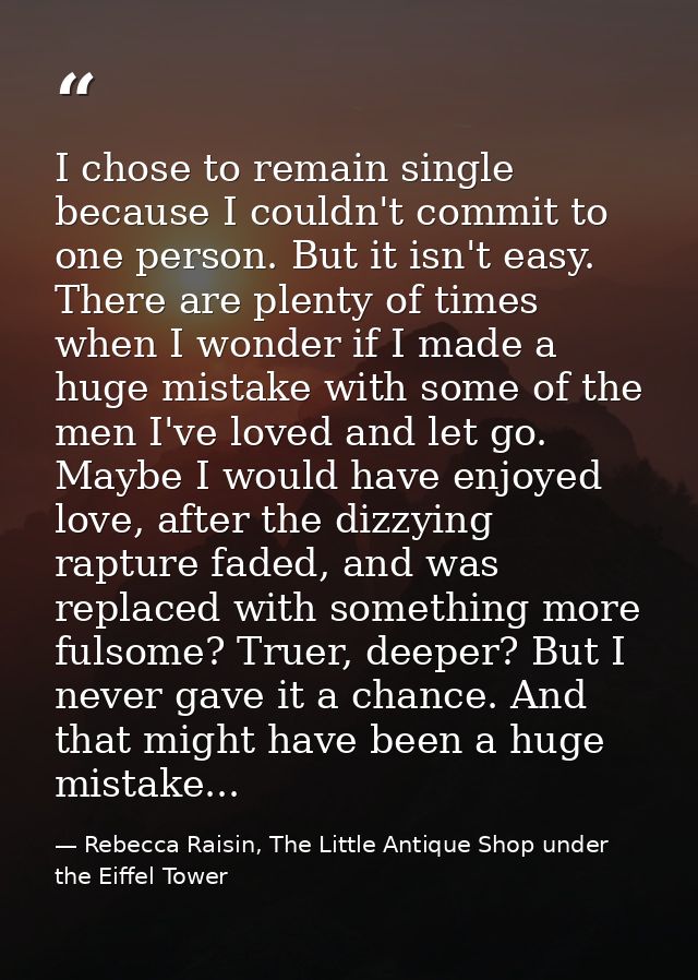 I chose to remain single because I couldn't commit to one person. But it isn't easy. There are plenty of times when I wo — Rebecca Raisin, The Little Antique Shop under the Eiffel Tower