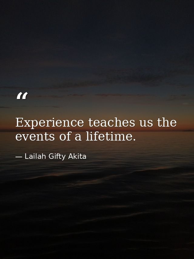 Experience teaches us the events of a lifetime. — Lailah Gifty Akita