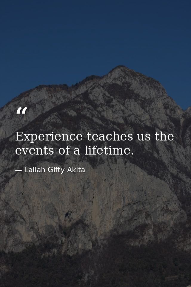 Experience teaches us the events of a lifetime. — Lailah Gifty Akita