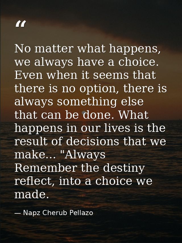 No matter what happens, we always have a choice. Even when it seems that there is no option, there is always something e — Napz Cherub Pellazo