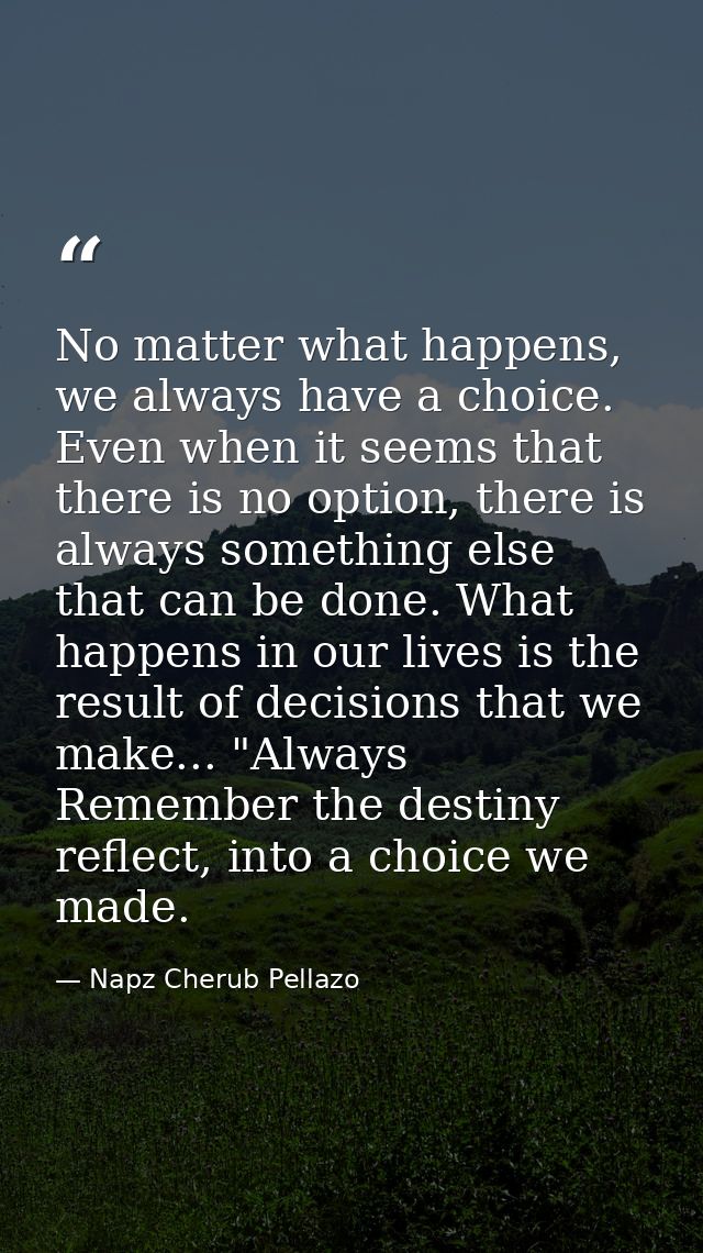 No matter what happens, we always have a choice. Even when it seems that there is no option, there is always something e — Napz Cherub Pellazo