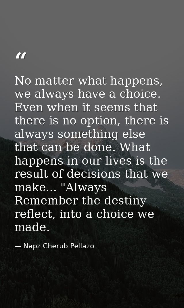 No matter what happens, we always have a choice. Even when it seems that there is no option, there is always something e — Napz Cherub Pellazo