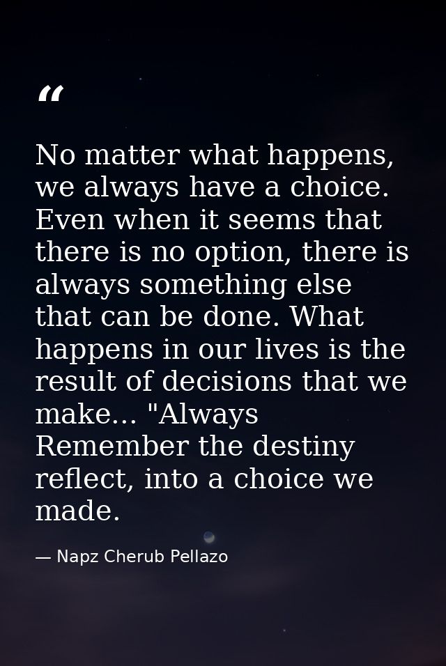 No matter what happens, we always have a choice. Even when it seems that there is no option, there is always something e — Napz Cherub Pellazo