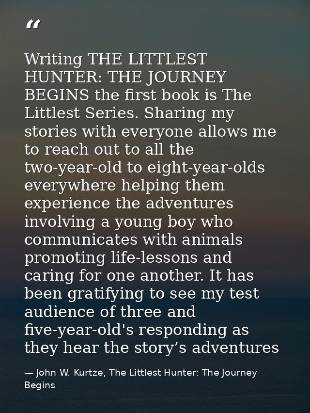Writing THE LITTLEST HUNTER: THE JOURNEY BEGINS the first book is The Littlest Series. Sharing my stories with everyone  — John W. Kurtze, The Littlest Hunter: The Journey Begins