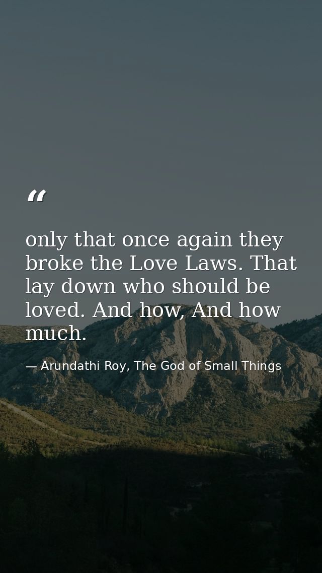 only that once again they broke the Love Laws. That lay down who should be loved. And how, And how much. — Arundathi Roy, The God of Small Things