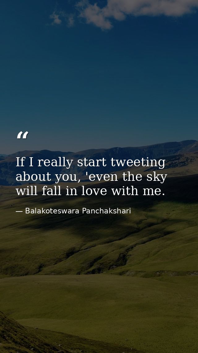 If I really start tweeting about you, 'even the sky will fall in love with me. — Balakoteswara Panchakshari