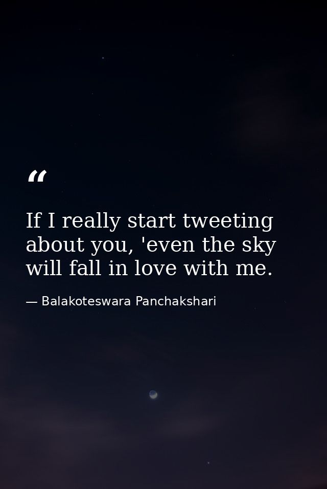 If I really start tweeting about you, 'even the sky will fall in love with me. — Balakoteswara Panchakshari