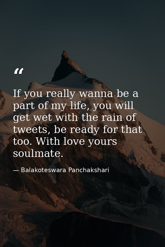 If you really wanna be a part of my life, you will get wet with the rain of tweets, be ready for that too. With love you — Balakoteswara Panchakshari