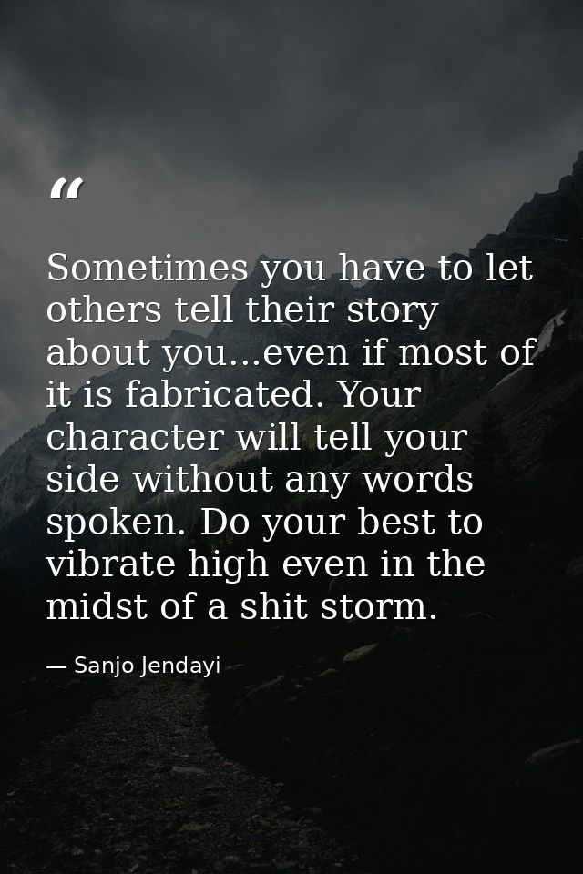 Sometimes you have to let others tell their story about you...even if most of it is fabricated. Your character will tell — Sanjo Jendayi