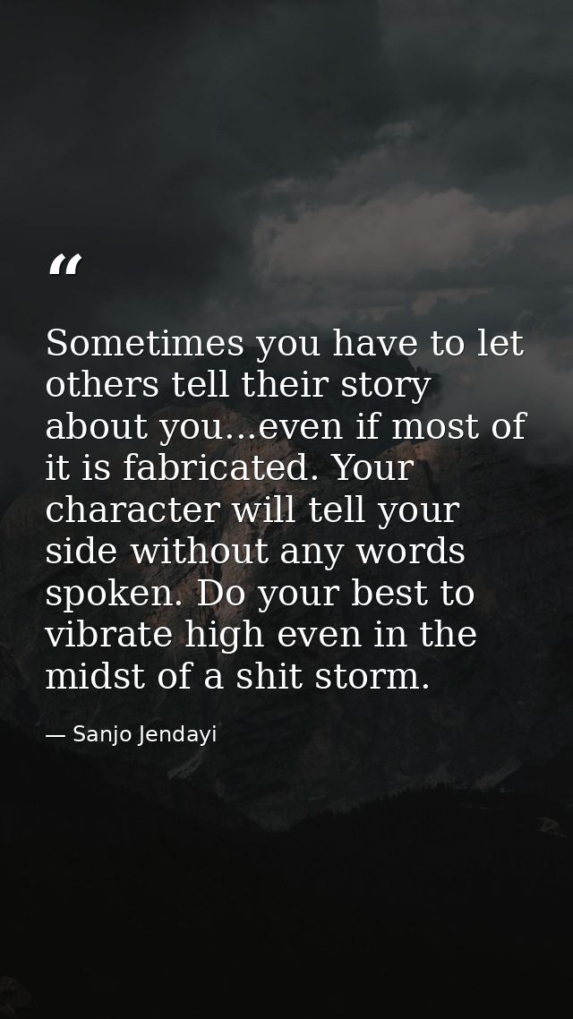Sometimes you have to let others tell their story about you...even if most of it is fabricated. Your character will tell — Sanjo Jendayi