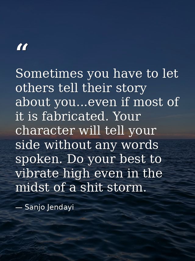 Sometimes you have to let others tell their story about you...even if most of it is fabricated. Your character will tell — Sanjo Jendayi