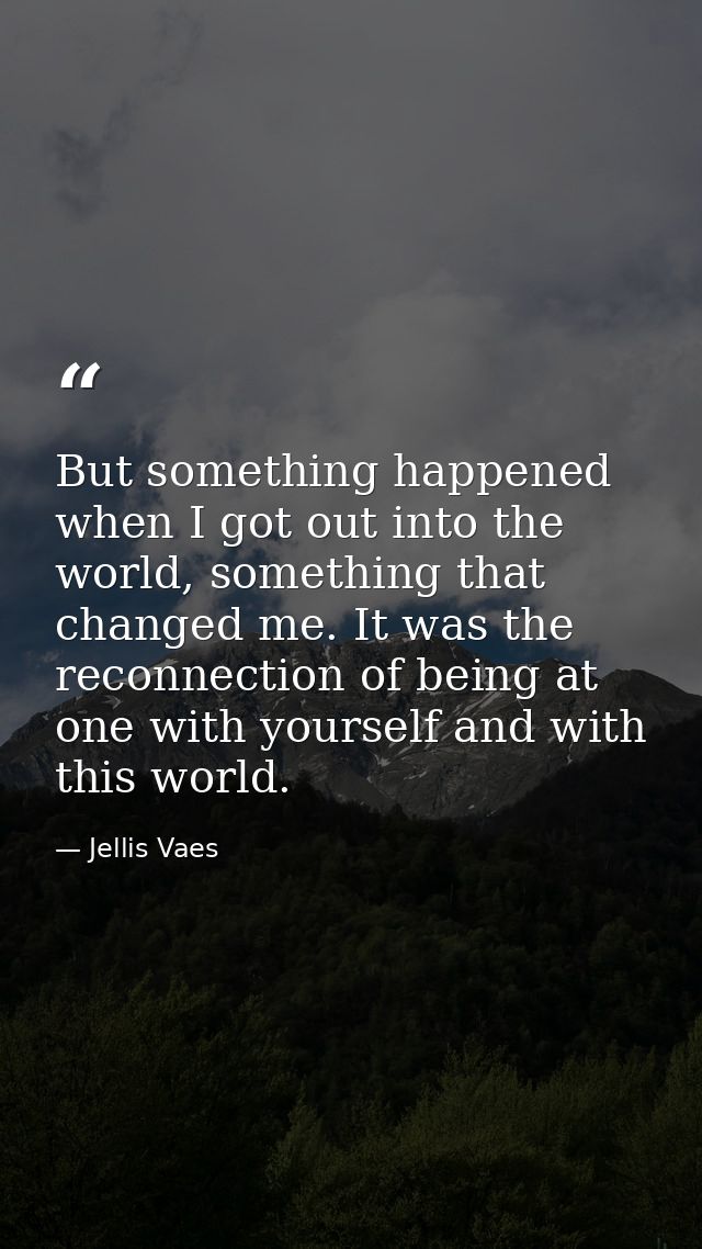 But something happened when I got out into the world, something that changed me. It was the reconnection of being at one — Jellis Vaes