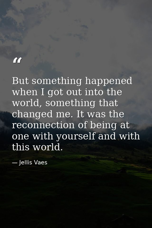But something happened when I got out into the world, something that changed me. It was the reconnection of being at one — Jellis Vaes