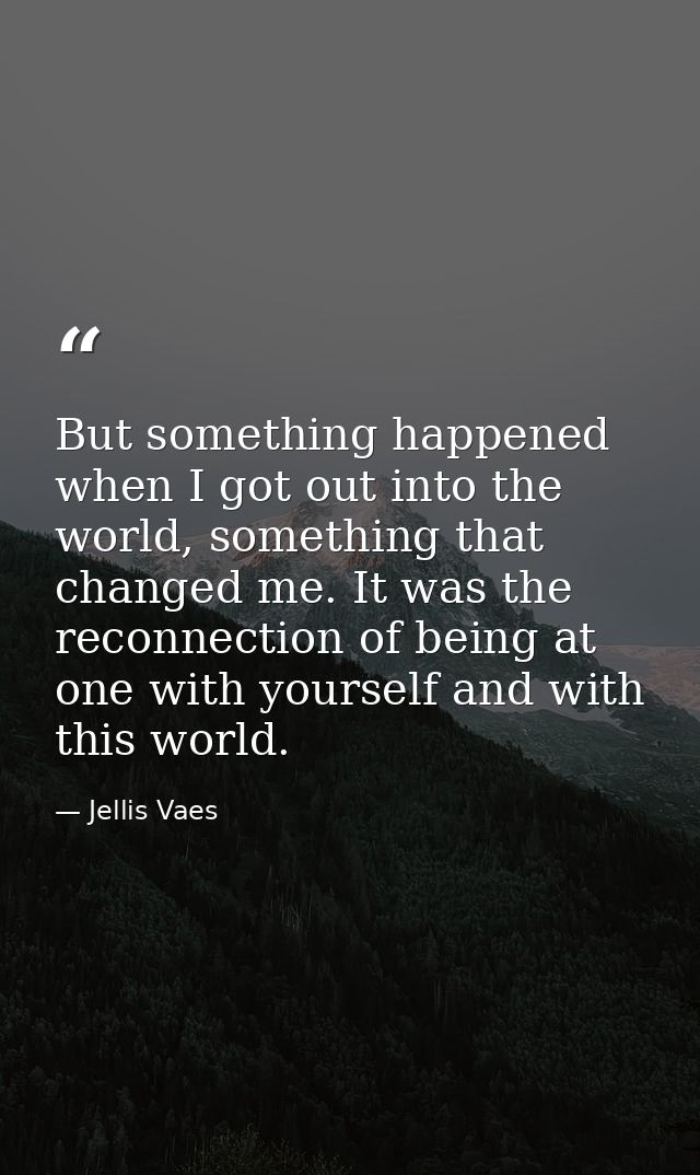 But something happened when I got out into the world, something that changed me. It was the reconnection of being at one — Jellis Vaes
