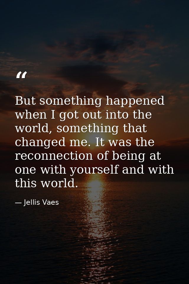 But something happened when I got out into the world, something that changed me. It was the reconnection of being at one — Jellis Vaes