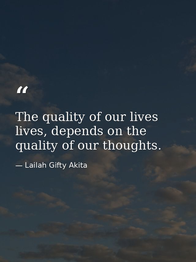 The quality of our lives lives, depends on the quality of our thoughts. — Lailah Gifty Akita