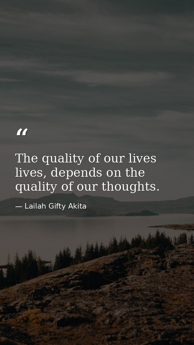 The quality of our lives lives, depends on the quality of our thoughts. — Lailah Gifty Akita