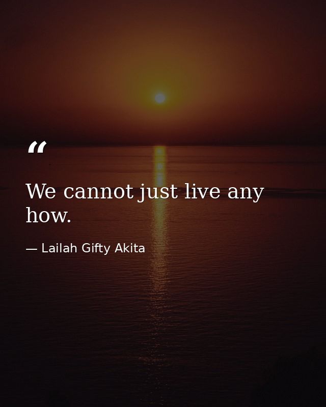 We cannot just live any how. — Lailah Gifty Akita