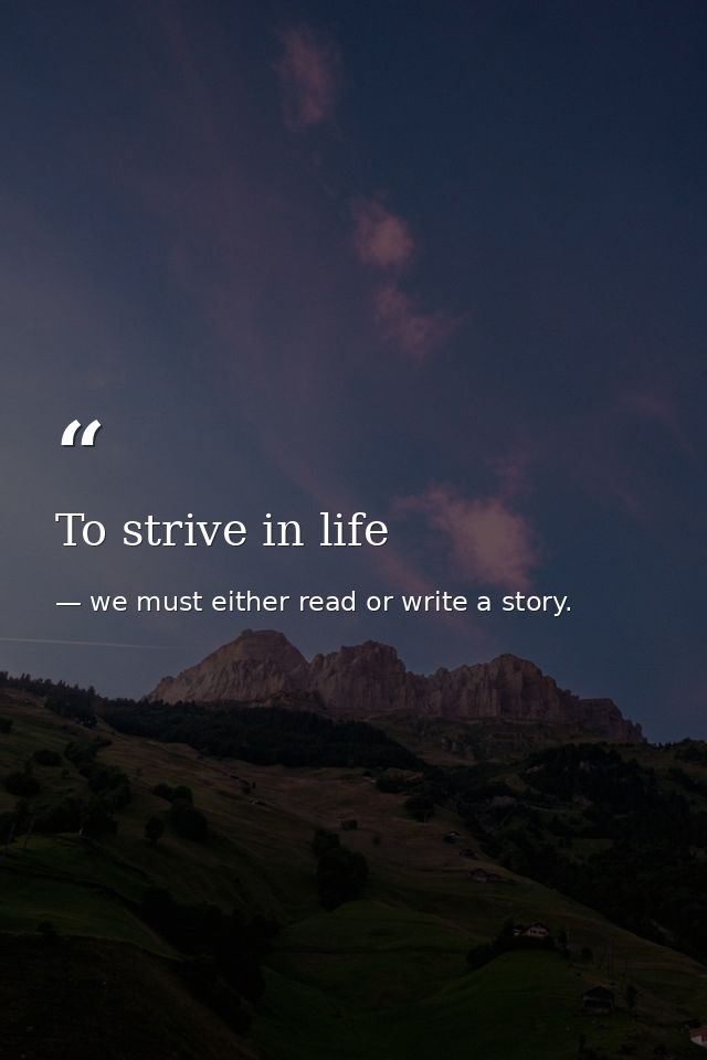 To strive in life — we must either read or write a story.