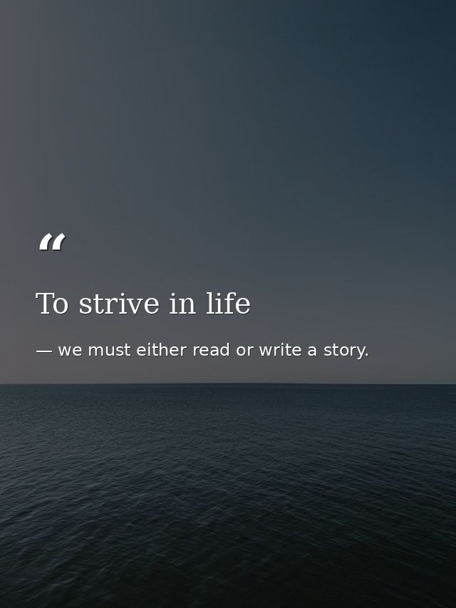 To strive in life — we must either read or write a story.