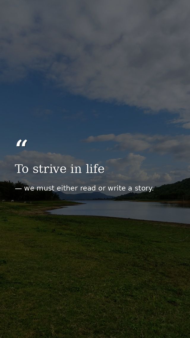 To strive in life — we must either read or write a story.