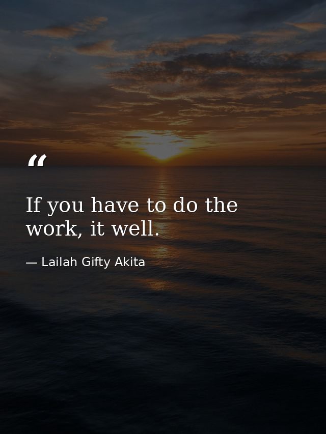 If you have to do the work, it well. — Lailah Gifty Akita