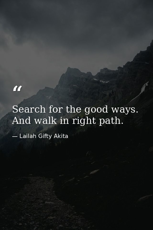 Search for the good ways. And walk in right path. — Lailah Gifty Akita