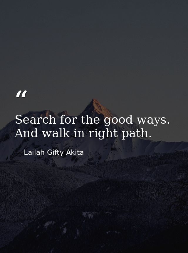Search for the good ways. And walk in right path. — Lailah Gifty Akita