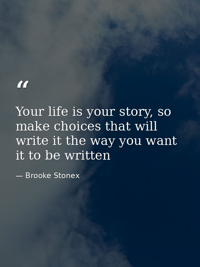Your life is your story, so make choices that will write it the way you want it to be written — Brooke Stonex