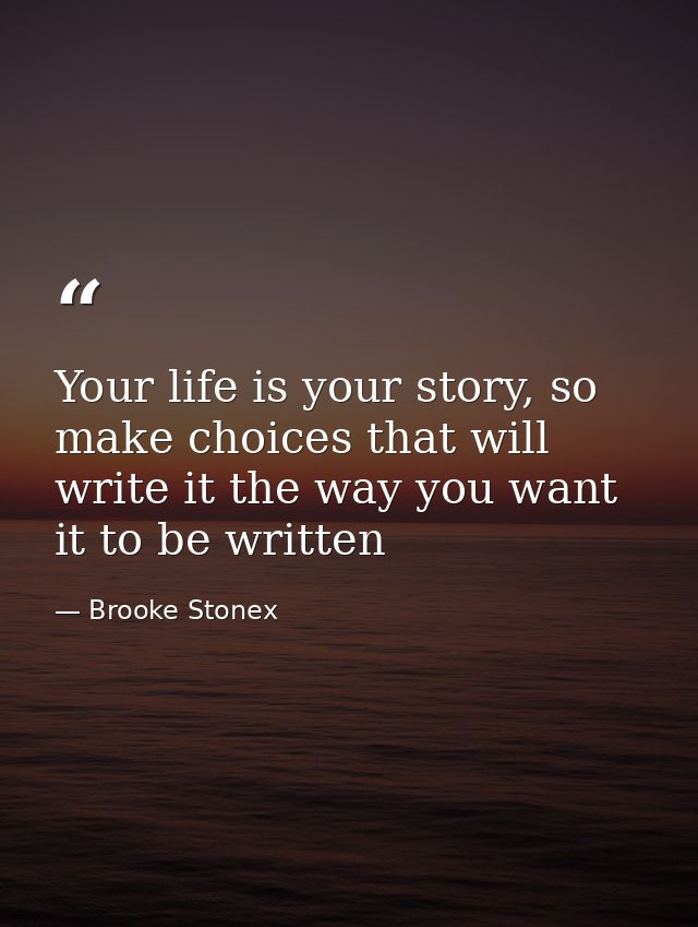 Your life is your story, so make choices that will write it the way you want it to be written — Brooke Stonex