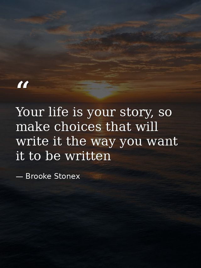 Your life is your story, so make choices that will write it the way you want it to be written — Brooke Stonex