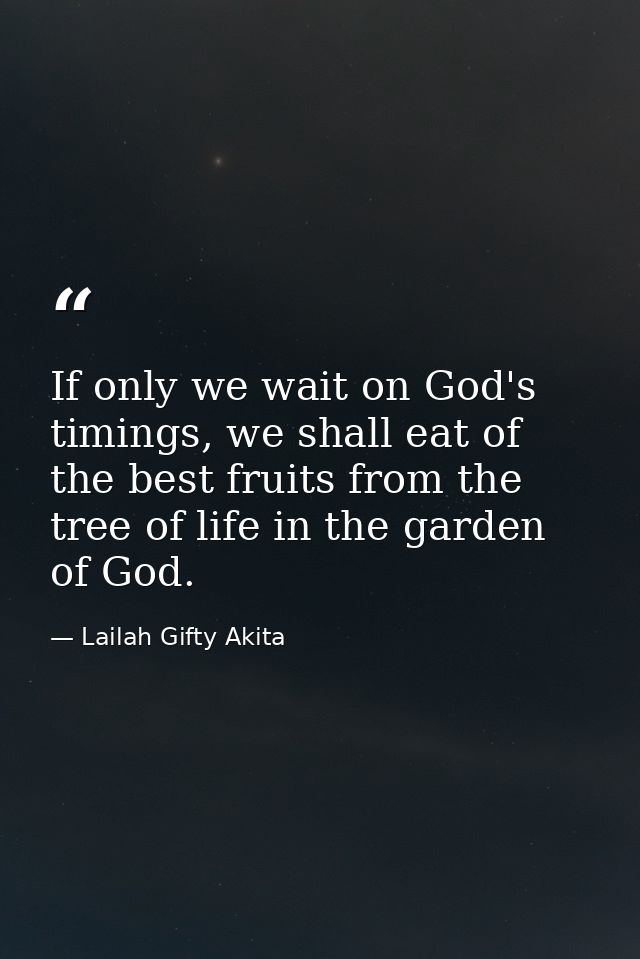 If only we wait on God's timings, we shall eat of the best fruits from the tree of life in the garden of God. — Lailah Gifty Akita