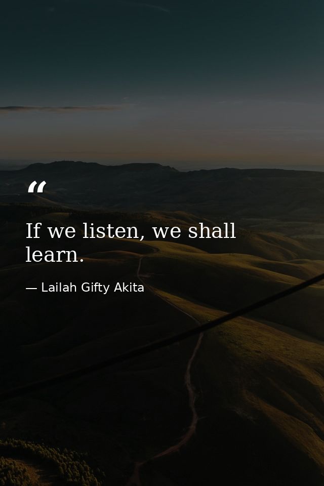 If we listen, we shall learn. — Lailah Gifty Akita