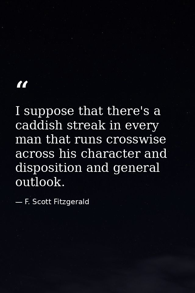 I suppose that there's a caddish streak in every man that runs crosswise across his character and disposition and genera — F. Scott Fitzgerald